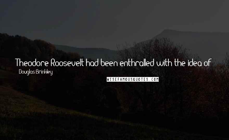 Douglas Brinkley Quotes: Theodore Roosevelt had been enthralled with the idea of Texas since 1883, when he arrived in the Dakota Territory to ranch cattle.