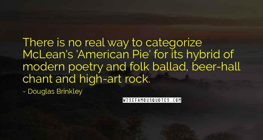 Douglas Brinkley Quotes: There is no real way to categorize McLean's 'American Pie' for its hybrid of modern poetry and folk ballad, beer-hall chant and high-art rock.