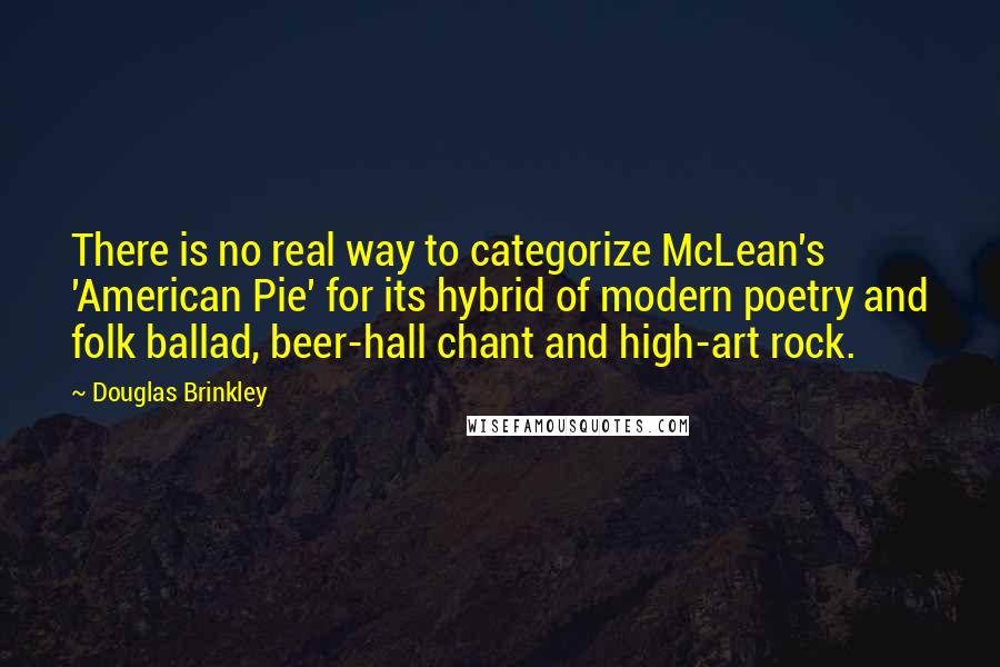 Douglas Brinkley Quotes: There is no real way to categorize McLean's 'American Pie' for its hybrid of modern poetry and folk ballad, beer-hall chant and high-art rock.