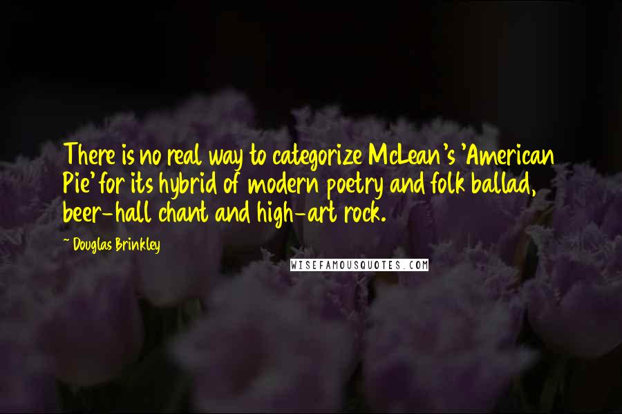 Douglas Brinkley Quotes: There is no real way to categorize McLean's 'American Pie' for its hybrid of modern poetry and folk ballad, beer-hall chant and high-art rock.