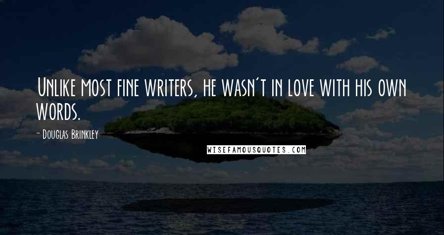 Douglas Brinkley Quotes: Unlike most fine writers, he wasn't in love with his own words.