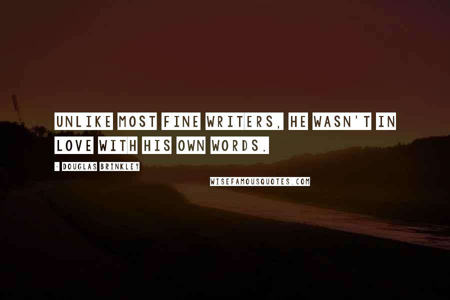 Douglas Brinkley Quotes: Unlike most fine writers, he wasn't in love with his own words.