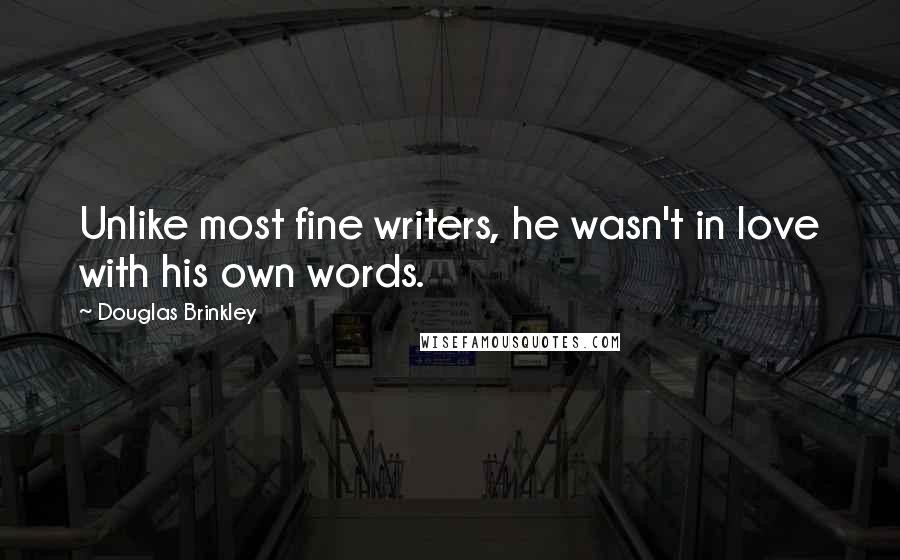 Douglas Brinkley Quotes: Unlike most fine writers, he wasn't in love with his own words.
