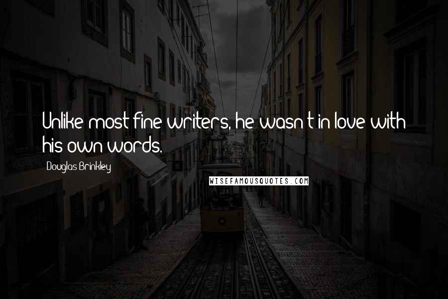 Douglas Brinkley Quotes: Unlike most fine writers, he wasn't in love with his own words.