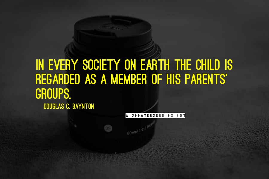 Douglas C. Baynton Quotes: In every society on earth the child is regarded as a member of his parents' groups.