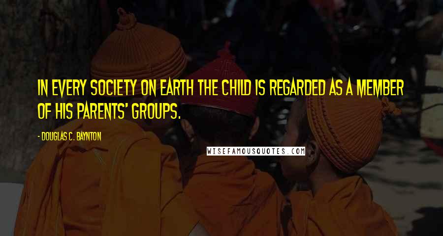 Douglas C. Baynton Quotes: In every society on earth the child is regarded as a member of his parents' groups.