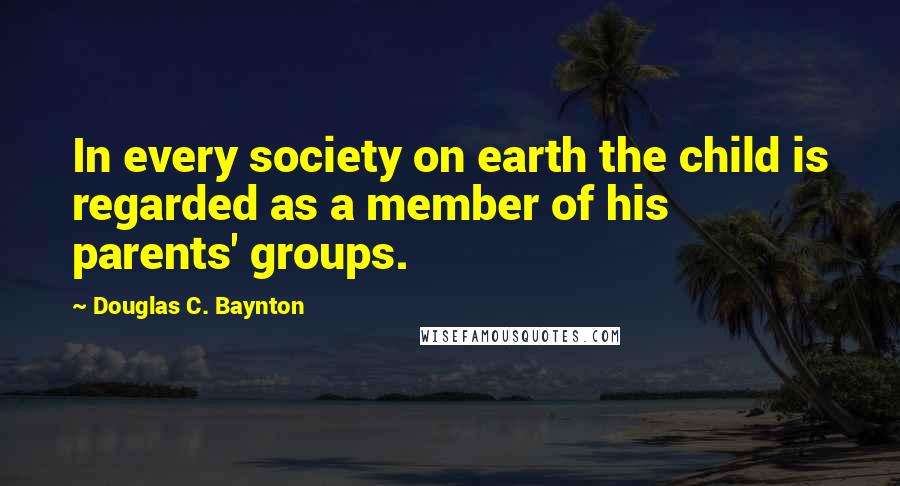 Douglas C. Baynton Quotes: In every society on earth the child is regarded as a member of his parents' groups.