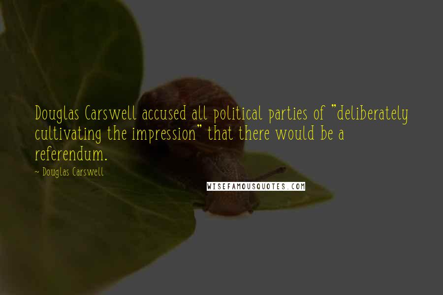 Douglas Carswell Quotes: Douglas Carswell accused all political parties of "deliberately cultivating the impression" that there would be a referendum.