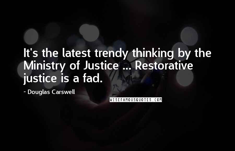 Douglas Carswell Quotes: It's the latest trendy thinking by the Ministry of Justice ... Restorative justice is a fad.