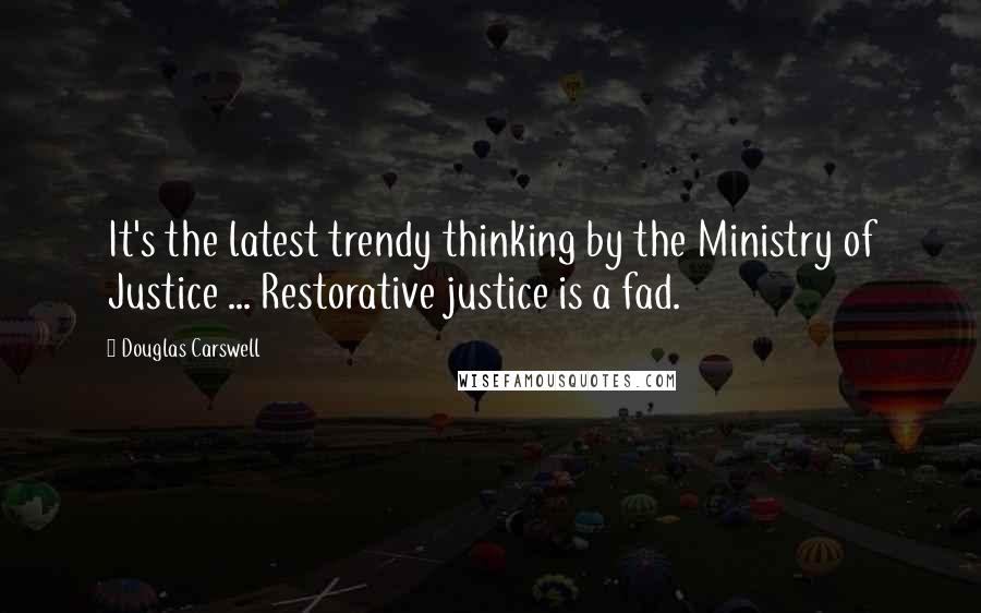 Douglas Carswell Quotes: It's the latest trendy thinking by the Ministry of Justice ... Restorative justice is a fad.