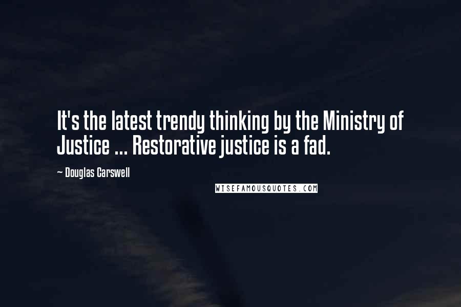 Douglas Carswell Quotes: It's the latest trendy thinking by the Ministry of Justice ... Restorative justice is a fad.