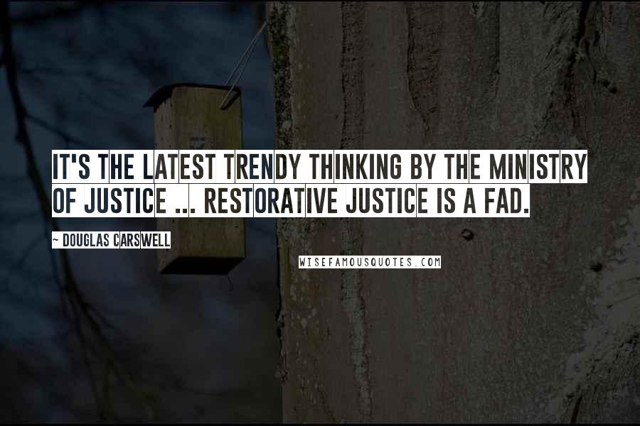 Douglas Carswell Quotes: It's the latest trendy thinking by the Ministry of Justice ... Restorative justice is a fad.