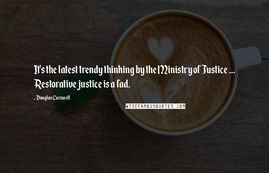 Douglas Carswell Quotes: It's the latest trendy thinking by the Ministry of Justice ... Restorative justice is a fad.