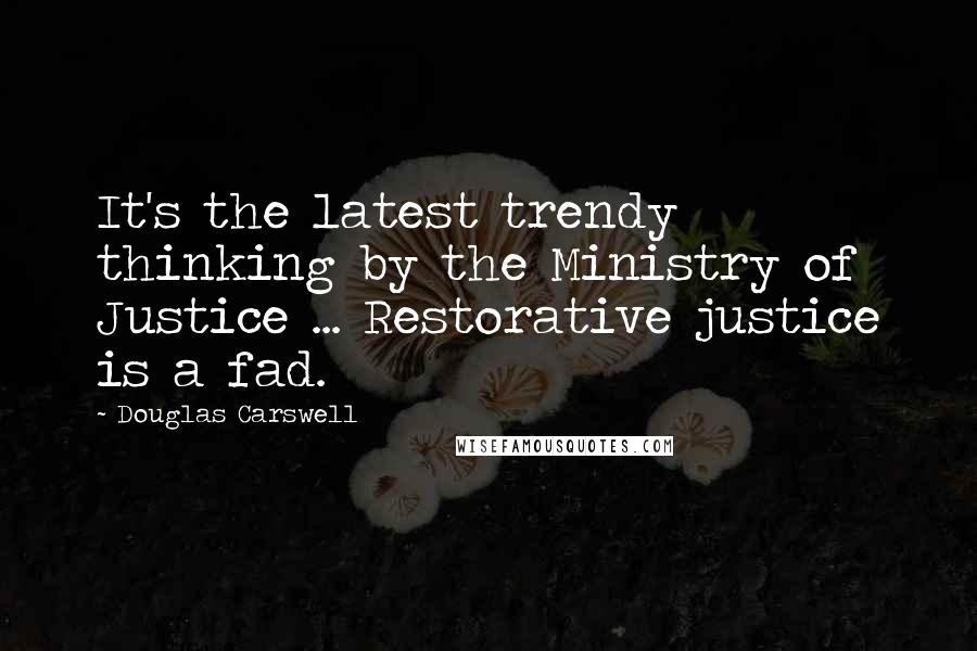 Douglas Carswell Quotes: It's the latest trendy thinking by the Ministry of Justice ... Restorative justice is a fad.