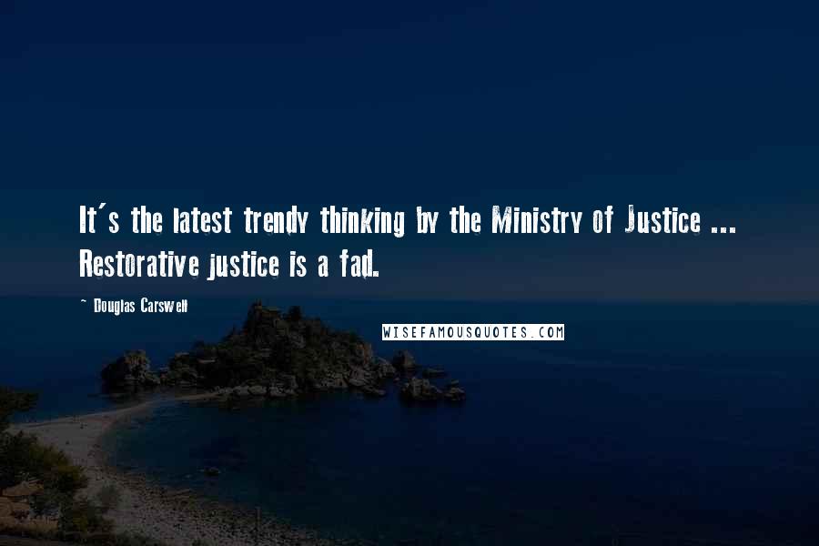 Douglas Carswell Quotes: It's the latest trendy thinking by the Ministry of Justice ... Restorative justice is a fad.