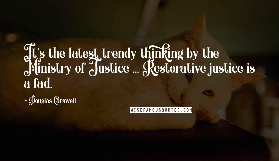 Douglas Carswell Quotes: It's the latest trendy thinking by the Ministry of Justice ... Restorative justice is a fad.
