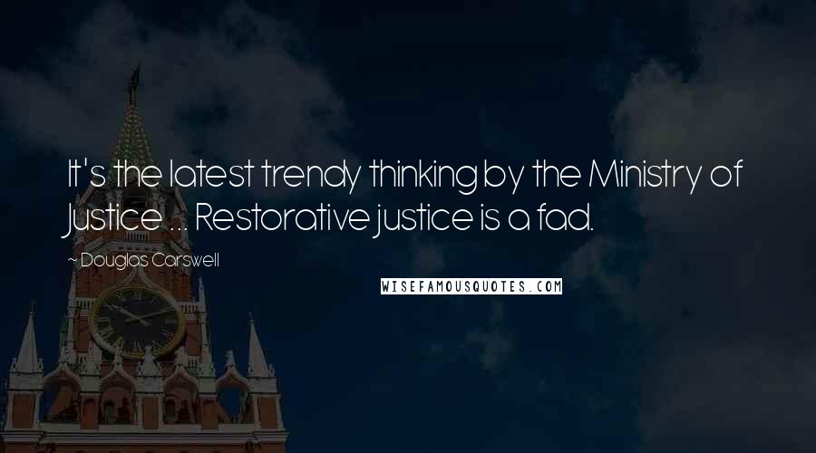 Douglas Carswell Quotes: It's the latest trendy thinking by the Ministry of Justice ... Restorative justice is a fad.