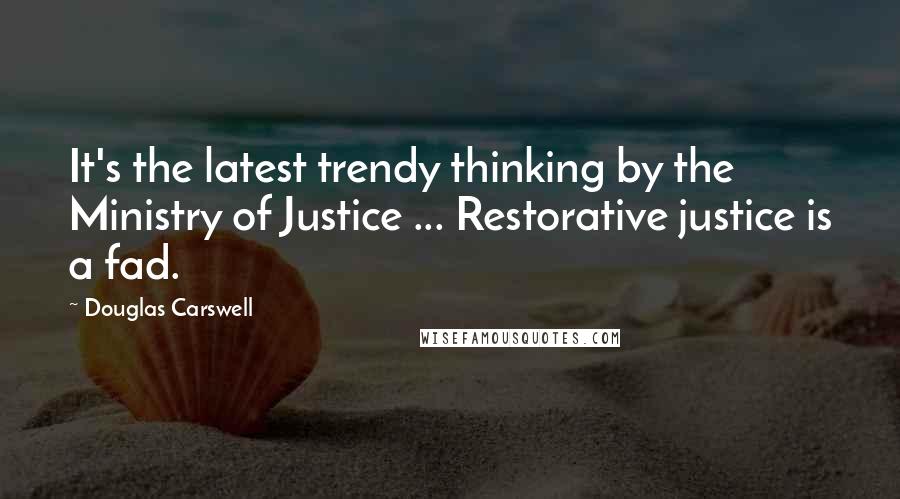 Douglas Carswell Quotes: It's the latest trendy thinking by the Ministry of Justice ... Restorative justice is a fad.