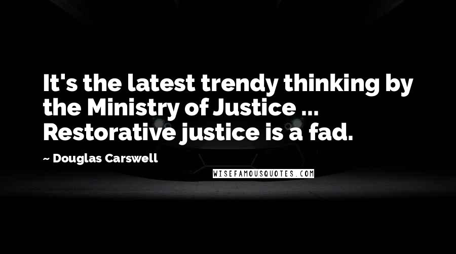 Douglas Carswell Quotes: It's the latest trendy thinking by the Ministry of Justice ... Restorative justice is a fad.