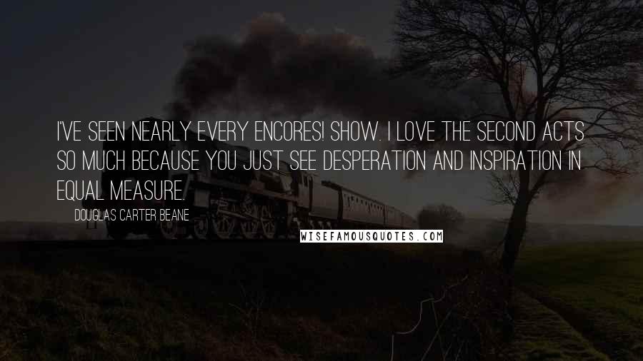 Douglas Carter Beane Quotes: I've seen nearly every Encores! show. I love the second acts so much because you just see desperation and inspiration in equal measure.
