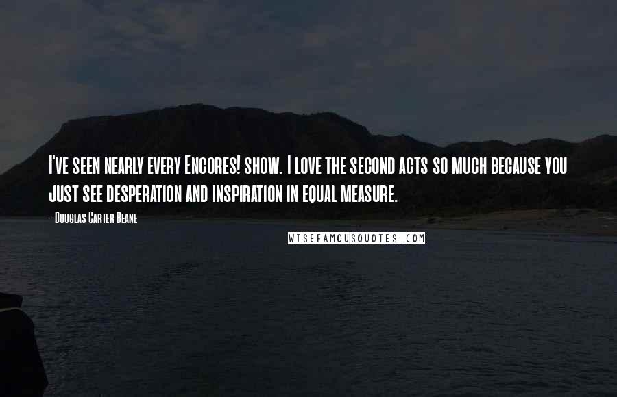 Douglas Carter Beane Quotes: I've seen nearly every Encores! show. I love the second acts so much because you just see desperation and inspiration in equal measure.