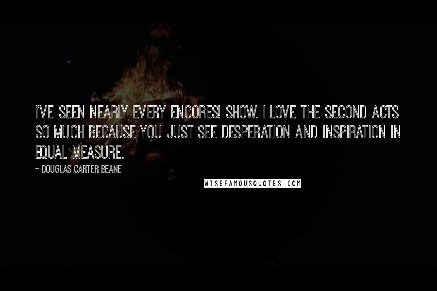 Douglas Carter Beane Quotes: I've seen nearly every Encores! show. I love the second acts so much because you just see desperation and inspiration in equal measure.