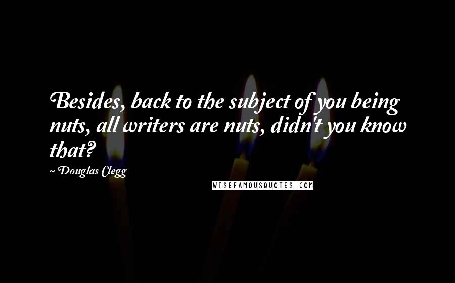 Douglas Clegg Quotes: Besides, back to the subject of you being nuts, all writers are nuts, didn't you know that?