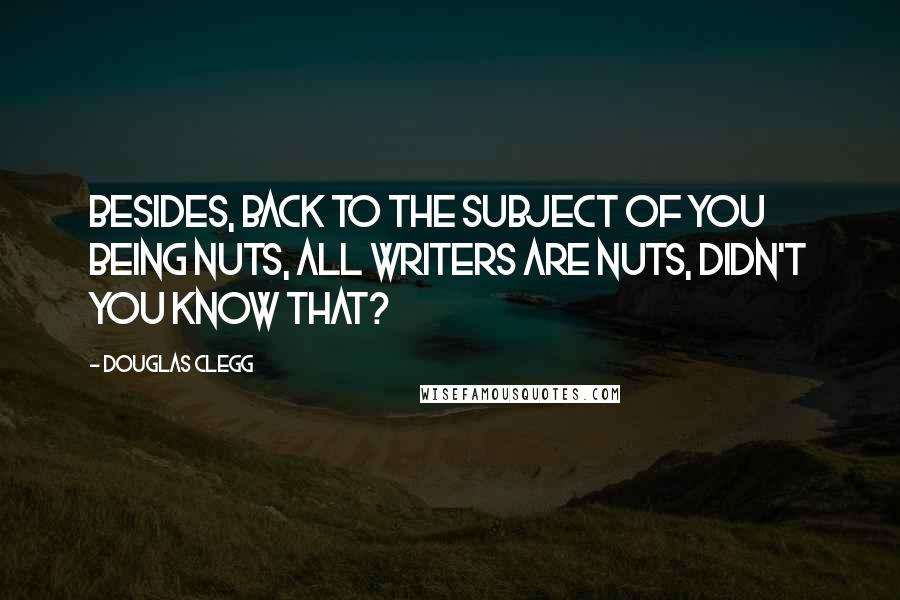 Douglas Clegg Quotes: Besides, back to the subject of you being nuts, all writers are nuts, didn't you know that?