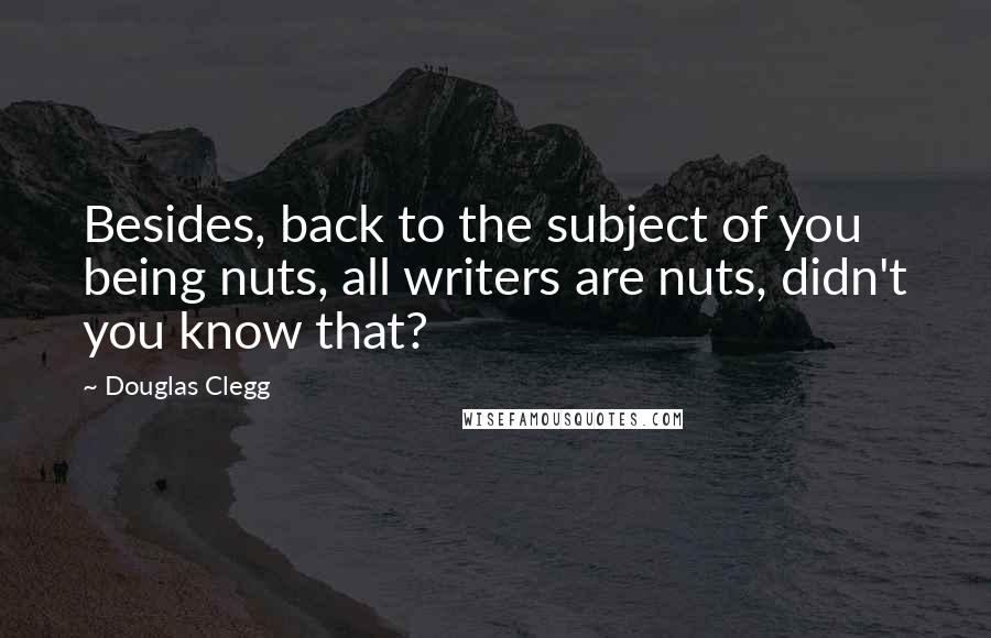 Douglas Clegg Quotes: Besides, back to the subject of you being nuts, all writers are nuts, didn't you know that?