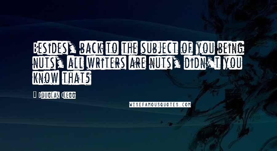 Douglas Clegg Quotes: Besides, back to the subject of you being nuts, all writers are nuts, didn't you know that?