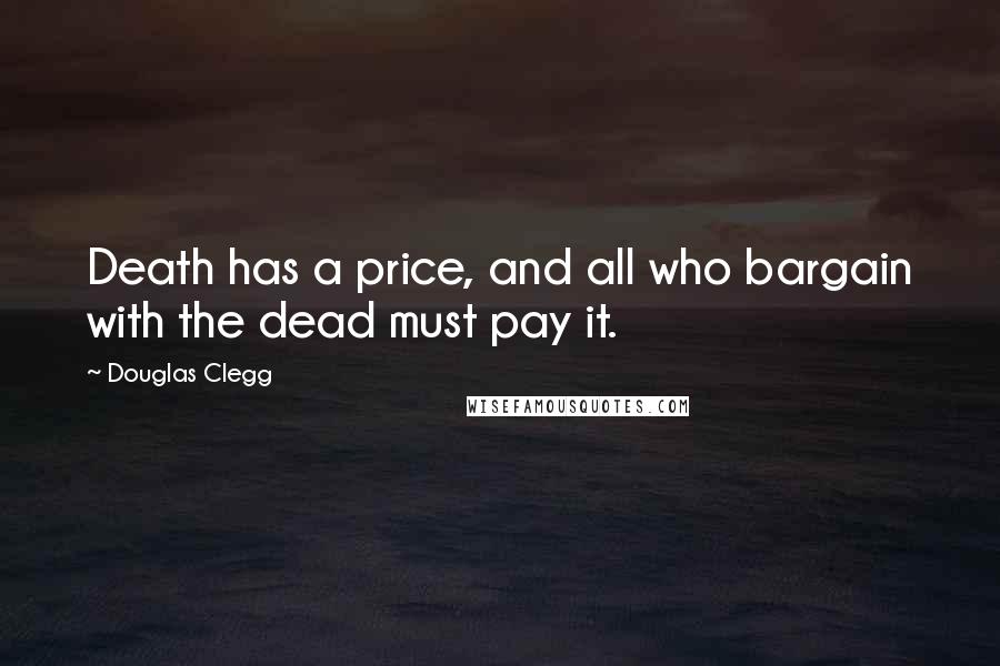 Douglas Clegg Quotes: Death has a price, and all who bargain with the dead must pay it.