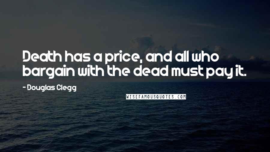 Douglas Clegg Quotes: Death has a price, and all who bargain with the dead must pay it.