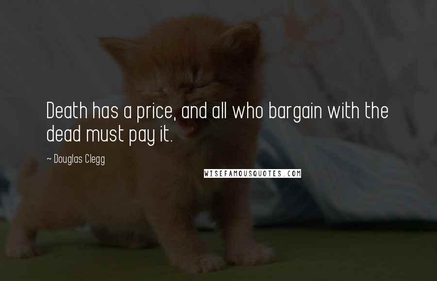 Douglas Clegg Quotes: Death has a price, and all who bargain with the dead must pay it.