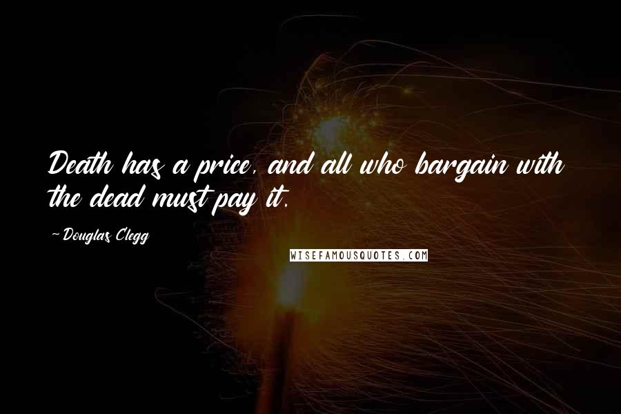 Douglas Clegg Quotes: Death has a price, and all who bargain with the dead must pay it.