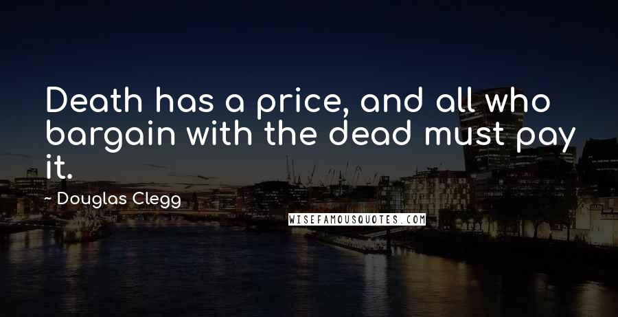 Douglas Clegg Quotes: Death has a price, and all who bargain with the dead must pay it.