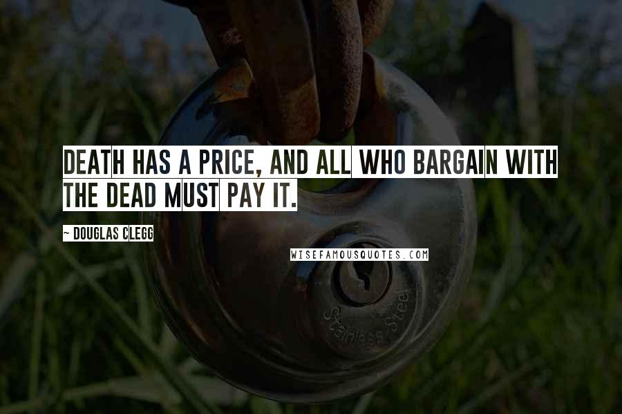Douglas Clegg Quotes: Death has a price, and all who bargain with the dead must pay it.