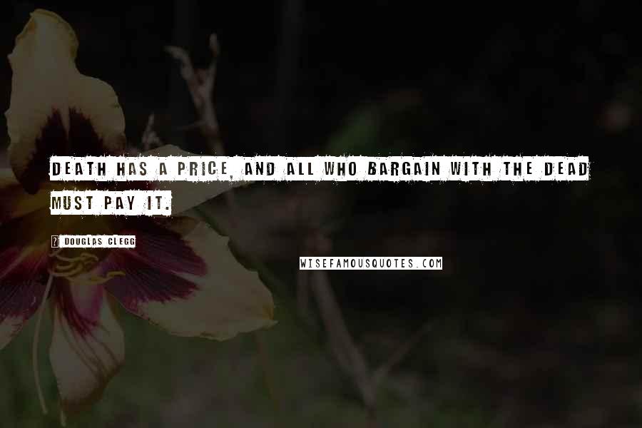 Douglas Clegg Quotes: Death has a price, and all who bargain with the dead must pay it.