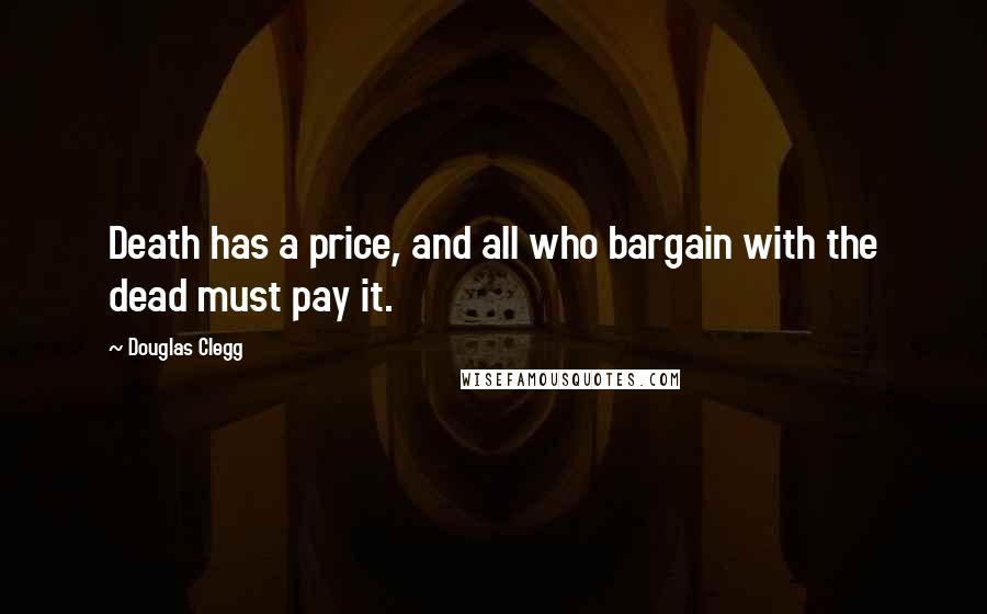 Douglas Clegg Quotes: Death has a price, and all who bargain with the dead must pay it.