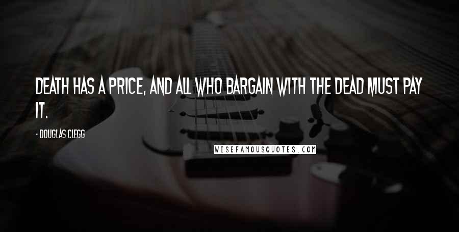 Douglas Clegg Quotes: Death has a price, and all who bargain with the dead must pay it.