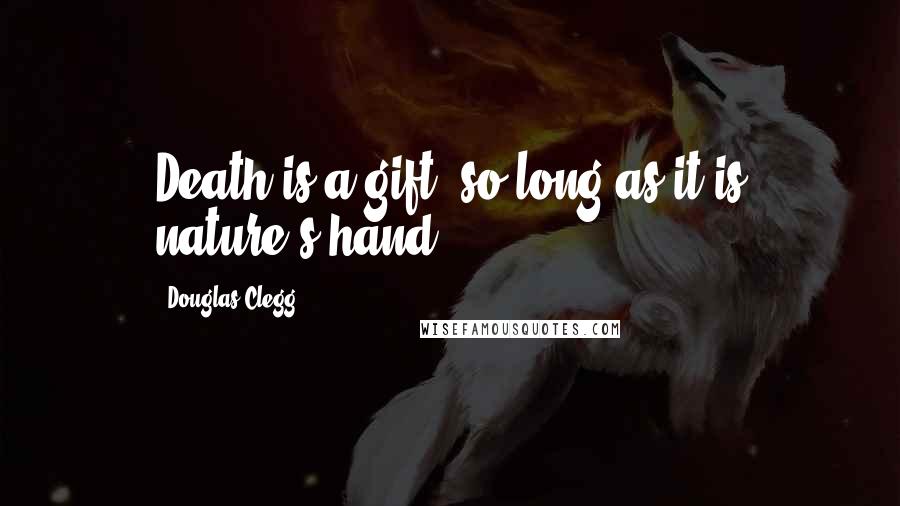 Douglas Clegg Quotes: Death is a gift, so long as it is nature's hand.