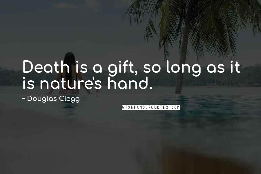Douglas Clegg Quotes: Death is a gift, so long as it is nature's hand.