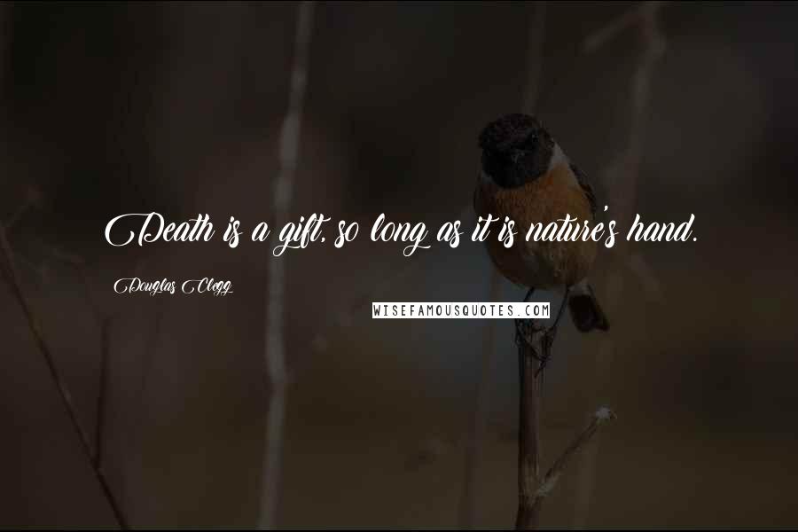 Douglas Clegg Quotes: Death is a gift, so long as it is nature's hand.