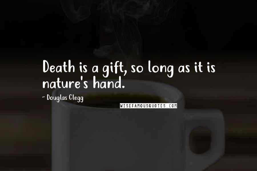 Douglas Clegg Quotes: Death is a gift, so long as it is nature's hand.