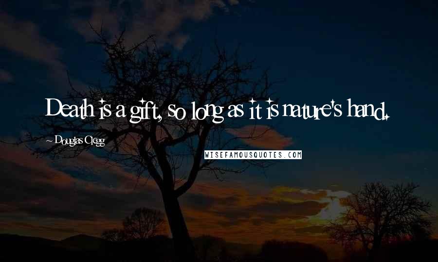 Douglas Clegg Quotes: Death is a gift, so long as it is nature's hand.