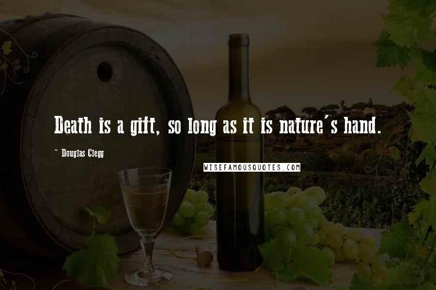 Douglas Clegg Quotes: Death is a gift, so long as it is nature's hand.
