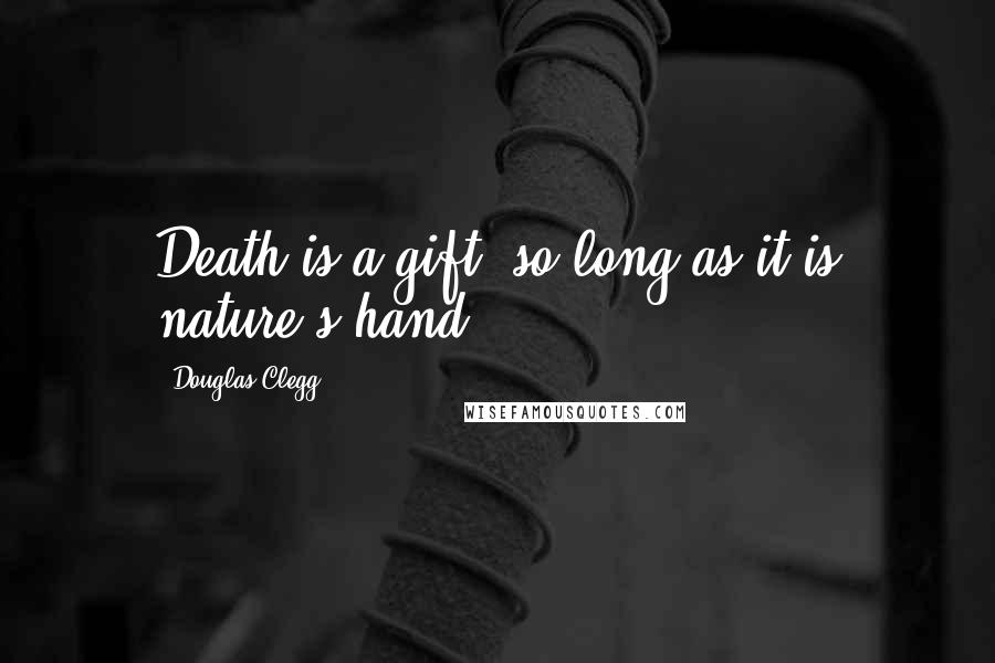 Douglas Clegg Quotes: Death is a gift, so long as it is nature's hand.