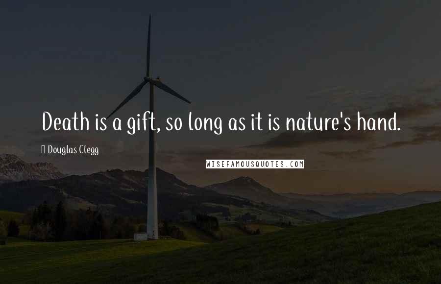 Douglas Clegg Quotes: Death is a gift, so long as it is nature's hand.