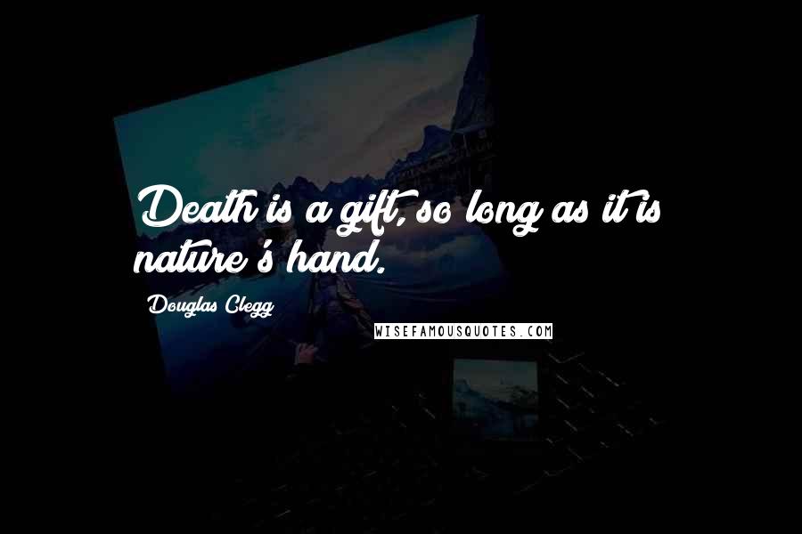 Douglas Clegg Quotes: Death is a gift, so long as it is nature's hand.