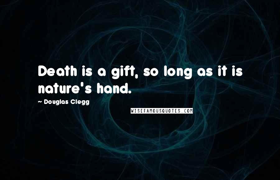 Douglas Clegg Quotes: Death is a gift, so long as it is nature's hand.
