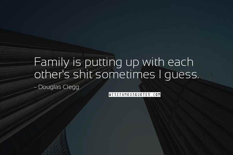 Douglas Clegg Quotes: Family is putting up with each other's shit sometimes I guess.